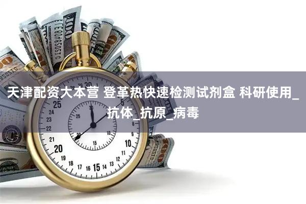 天津配资大本营 登革热快速检测试剂盒 科研使用_抗体_抗原_病毒