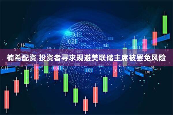 楠希配资 投资者寻求规避美联储主席被罢免风险