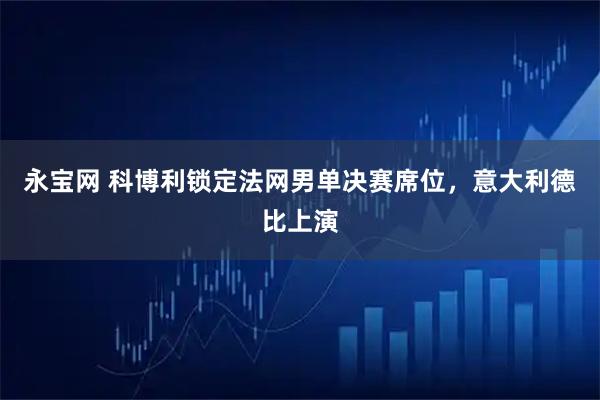 永宝网 科博利锁定法网男单决赛席位，意大利德比上演