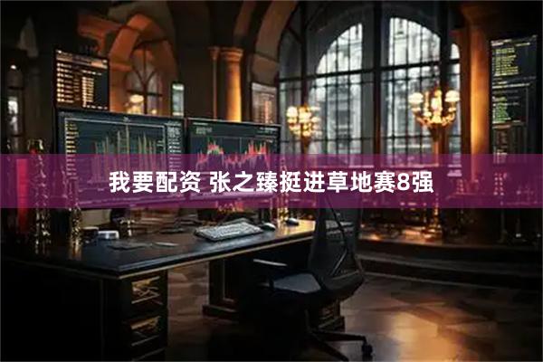 我要配资 张之臻挺进草地赛8强