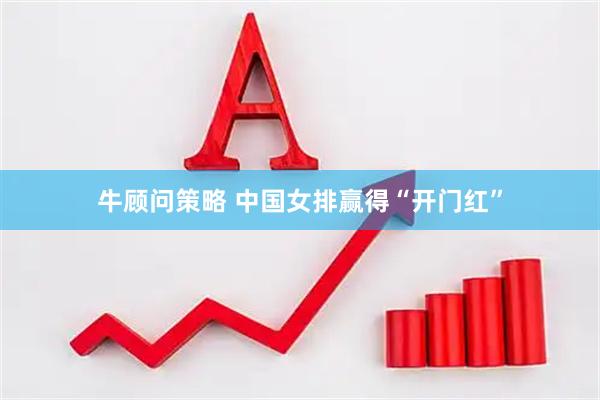 牛顾问策略 中国女排赢得“开门红”
