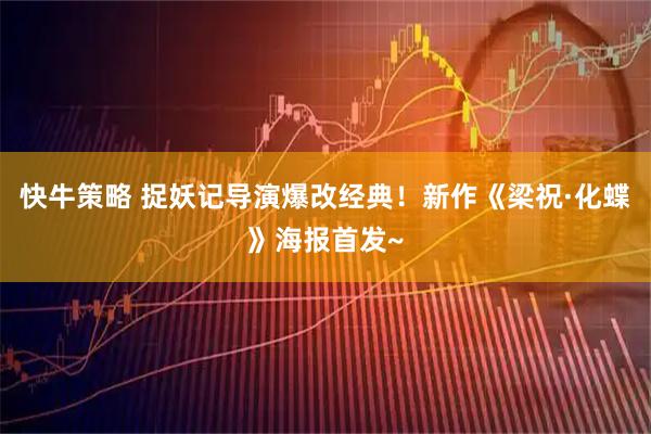 快牛策略 捉妖记导演爆改经典！新作《梁祝·化蝶》海报首发~