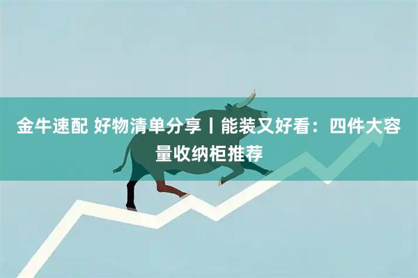 金牛速配 好物清单分享丨能装又好看：四件大容量收纳柜推荐